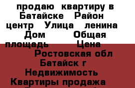 продаю  квартиру в Батайске › Район ­ центр › Улица ­ ленина › Дом ­ 25 › Общая площадь ­ 71 › Цена ­ 4 500 000 - Ростовская обл., Батайск г. Недвижимость » Квартиры продажа   . Ростовская обл.,Батайск г.